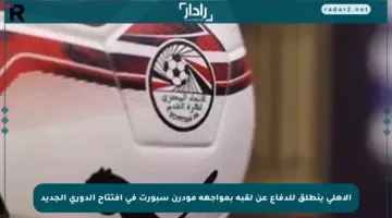 الأهلي ينطلق للدفاع عن لقبه بمواجهة مودرن سبورت في افتتاح الدوري الجديد